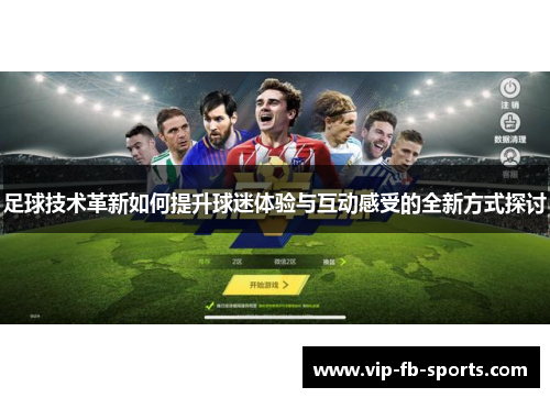 足球技术革新如何提升球迷体验与互动感受的全新方式探讨