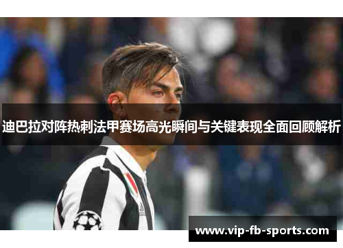 迪巴拉对阵热刺法甲赛场高光瞬间与关键表现全面回顾解析