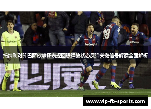 托纳利对阵巴萨欧联杯表现回暖释放状态反弹关键信号解读全面解析 托纳利对阵巴萨欧联杯表现回暖释放状态反弹关键信号解读全面解析