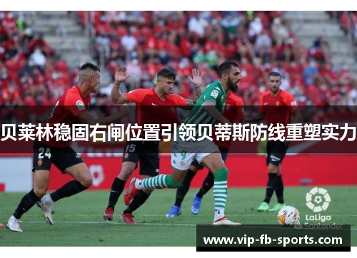 贝莱林稳固右闸位置引领贝蒂斯防线重塑实力 贝莱林稳固右闸位置引领贝蒂斯防线重塑实力