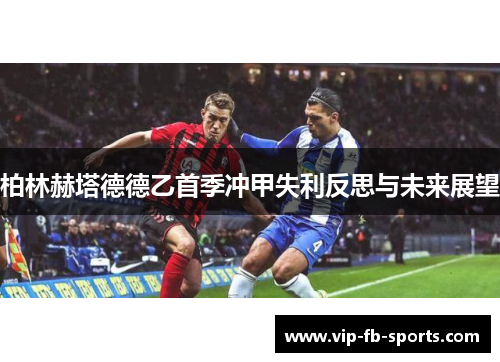 柏林赫塔德德乙首季冲甲失利反思与未来展望 柏林赫塔德德乙首季冲甲失利反思与未来展望