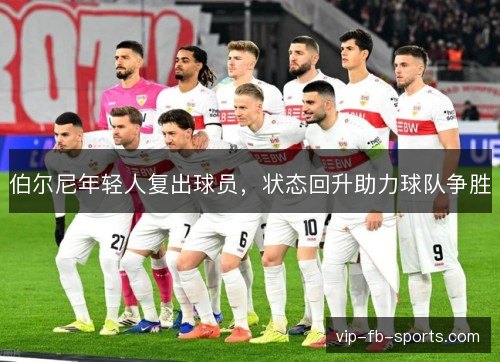 伯尔尼年轻人复出球员,状态回升助力球队争胜 伯尔尼年轻人复出球员,状态回升助力球队争胜